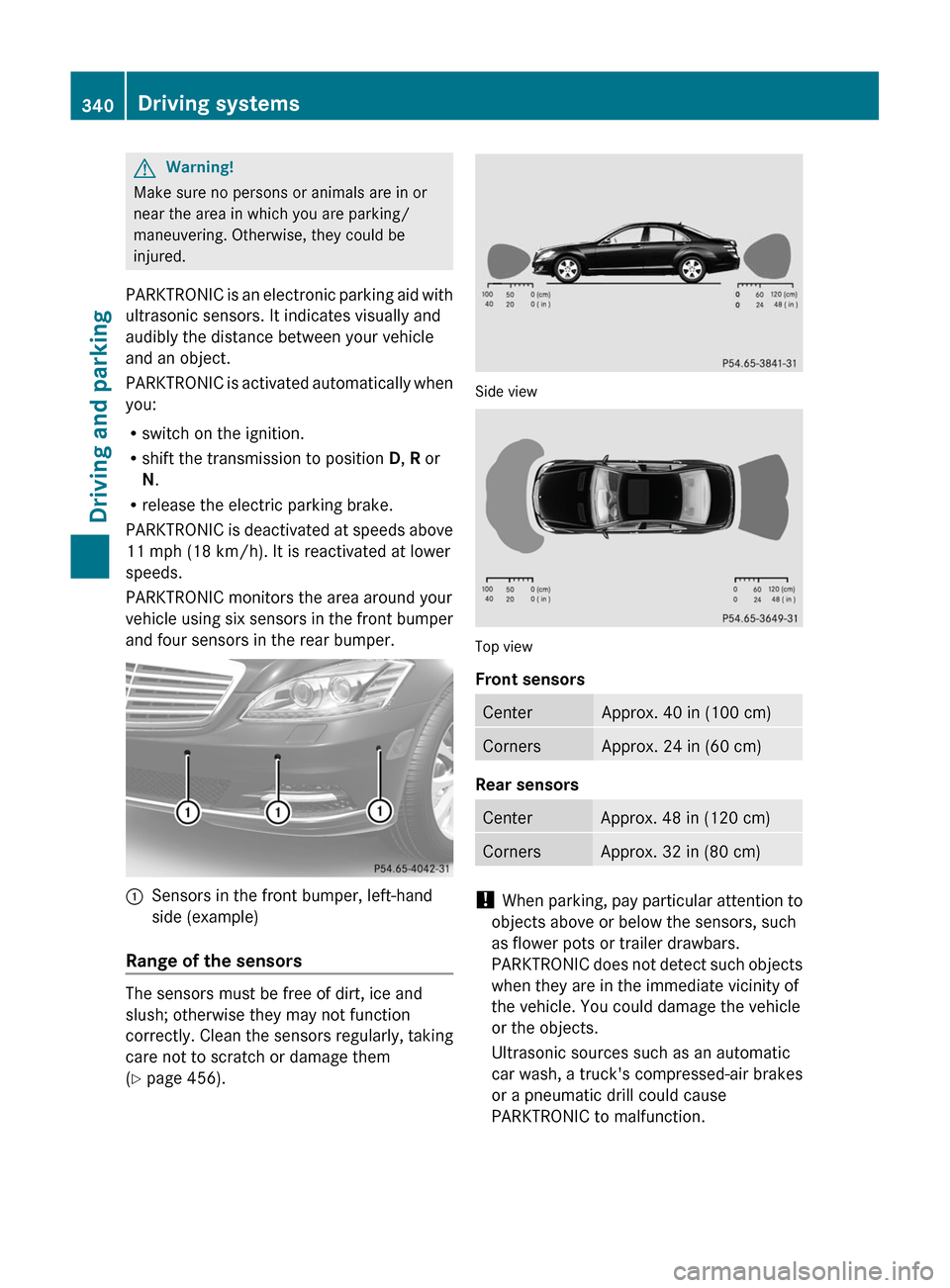 MERCEDES-BENZ S-Class 2011 W221 Owners Guide GWarning!
Make sure no persons or animals are in or
near the area in which you are parking/
maneuvering. Otherwise, they could be
injured.
PARKTRONIC is an electronic parking aid with
ultrasonic senso MERCEDES-BENZ S-Class 2011 W221 Owners Guide GWarning!
Make sure no persons or animals are in or
near the area in which you are parking/
maneuvering. Otherwise, they could be
injured.
PARKTRONIC is an electronic parking aid with
ultrasonic senso