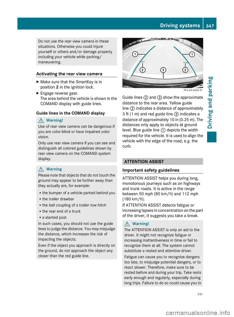 MERCEDES-BENZ S-Class 2011 W221 Owners Manual Do not use the rear view camera in these
situations. Otherwise you could injure
yourself or others and/or damage property
including your vehicle while parking/
maneuvering.
Activating the rear view ca