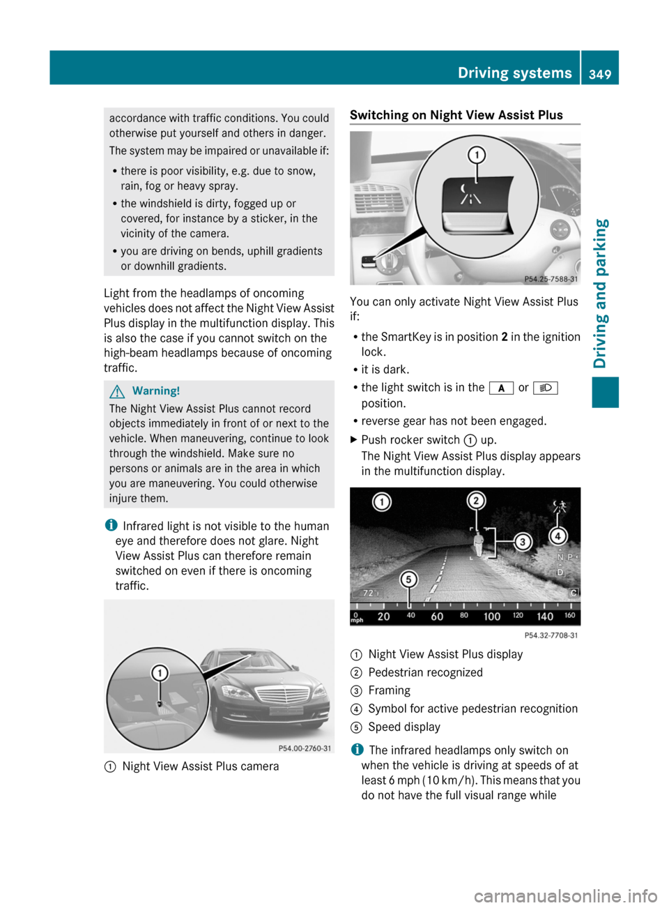 MERCEDES-BENZ S-Class 2011 W221 Owners Manual accordance with traffic conditions. You could
otherwise put yourself and others in danger.
The system may be impaired or unavailable if:
Rthere is poor visibility, e.g. due to snow,
rain, fog or heavy MERCEDES-BENZ S-Class 2011 W221 Owners Manual accordance with traffic conditions. You could
otherwise put yourself and others in danger.
The system may be impaired or unavailable if:
Rthere is poor visibility, e.g. due to snow,
rain, fog or heavy