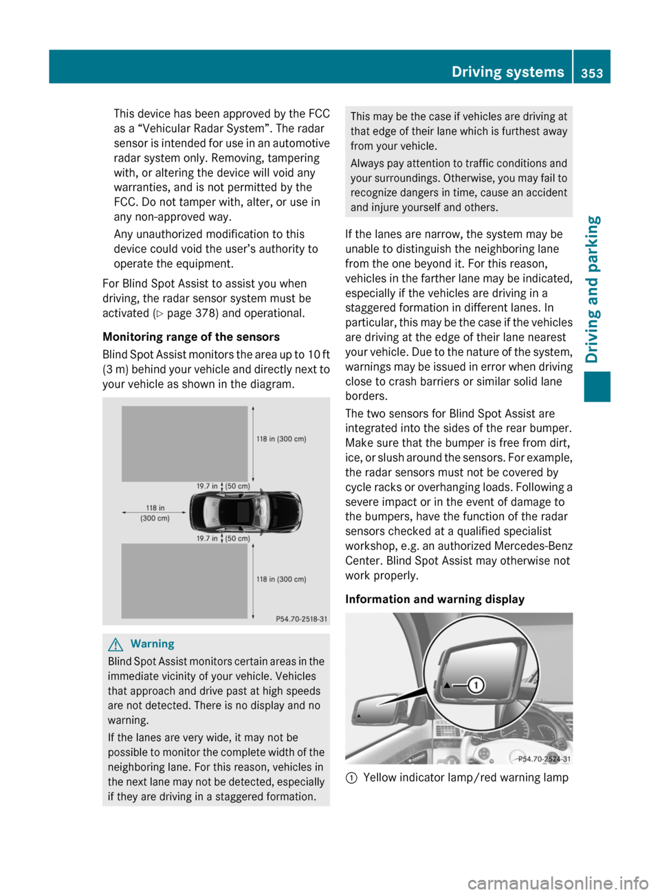 MERCEDES-BENZ S-Class 2011 W221 Owners Manual This device has been approved by the FCC
as a “Vehicular Radar System”. The radar
sensor is intended for use in an automotive
radar system only. Removing, tampering
with, or altering the device wi