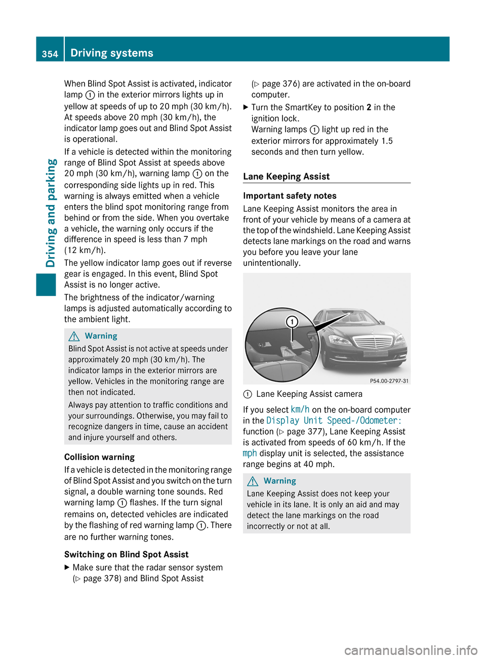 MERCEDES-BENZ S-Class 2011 W221 Owners Manual When Blind Spot Assist is activated, indicator
lamp : in the exterior mirrors lights up in
yellow at speeds of up to 20 mph (30 km/h).
At speeds above 20 mph (30 km/h), the
indicator lamp goes out and