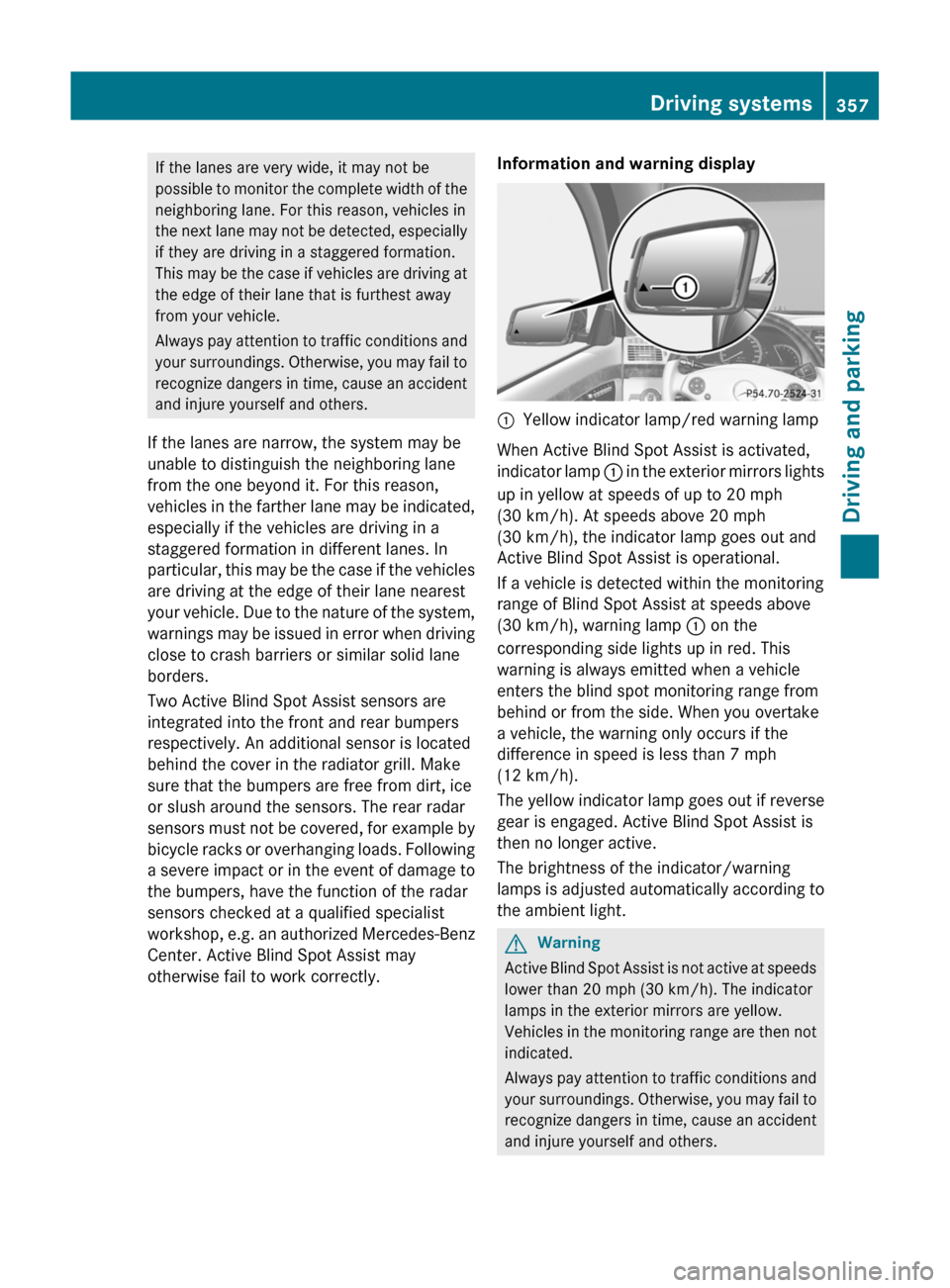 MERCEDES-BENZ S-Class 2011 W221 Owners Manual If the lanes are very wide, it may not be
possible to monitor the complete width of the
neighboring lane. For this reason, vehicles in
the next lane may not be detected, especially
if they are driving