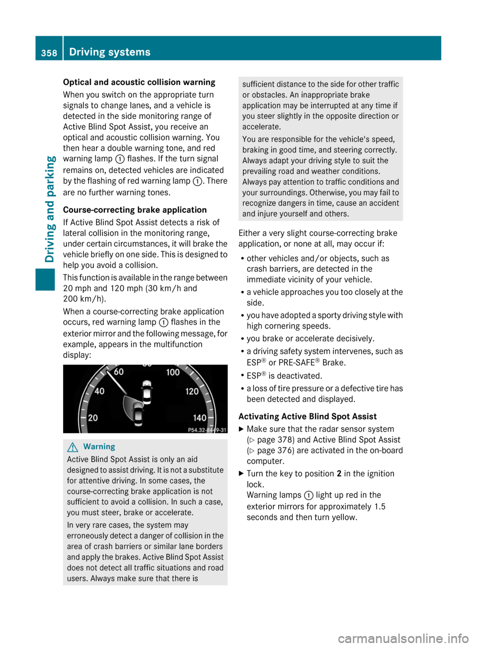 MERCEDES-BENZ S-Class 2011 W221 Owners Guide Optical and acoustic collision warning
When you switch on the appropriate turn
signals to change lanes, and a vehicle is
detected in the side monitoring range of
Active Blind Spot Assist, you receive MERCEDES-BENZ S-Class 2011 W221 Owners Guide Optical and acoustic collision warning
When you switch on the appropriate turn
signals to change lanes, and a vehicle is
detected in the side monitoring range of
Active Blind Spot Assist, you receive