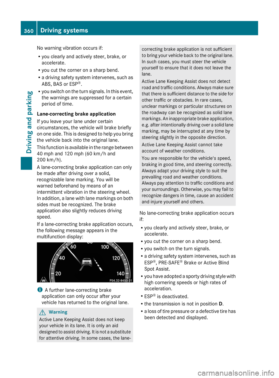 MERCEDES-BENZ S-Class 2011 W221 User Guide No warning vibration occurs if:
Ryou clearly and actively steer, brake, or
accelerate.
Ryou cut the corner on a sharp bend.
Ra driving safety system intervenes, such as
ABS, BAS or ESP®.
Ryou switch 