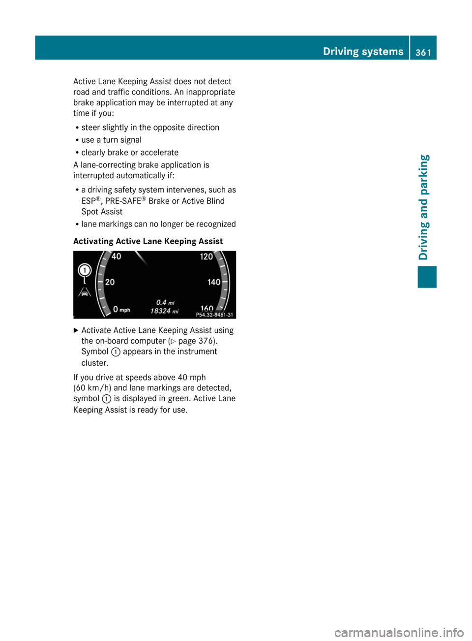 MERCEDES-BENZ S-Class 2011 W221 User Guide Active Lane Keeping Assist does not detect
road and traffic conditions. An inappropriate
brake application may be interrupted at any
time if you:
Rsteer slightly in the opposite direction
Ruse a turn 