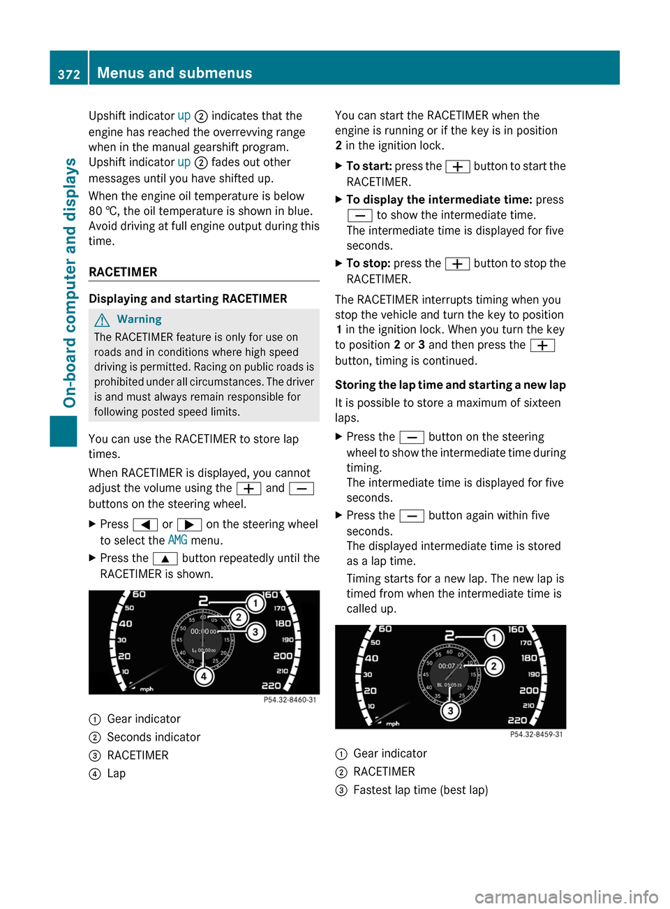 MERCEDES-BENZ S-Class 2011 W221 Owners Guide Upshift indicator up ; indicates that the
engine has reached the overrevving range
when in the manual gearshift program.
Upshift indicator up ; fades out other
messages until you have shifted up.
When