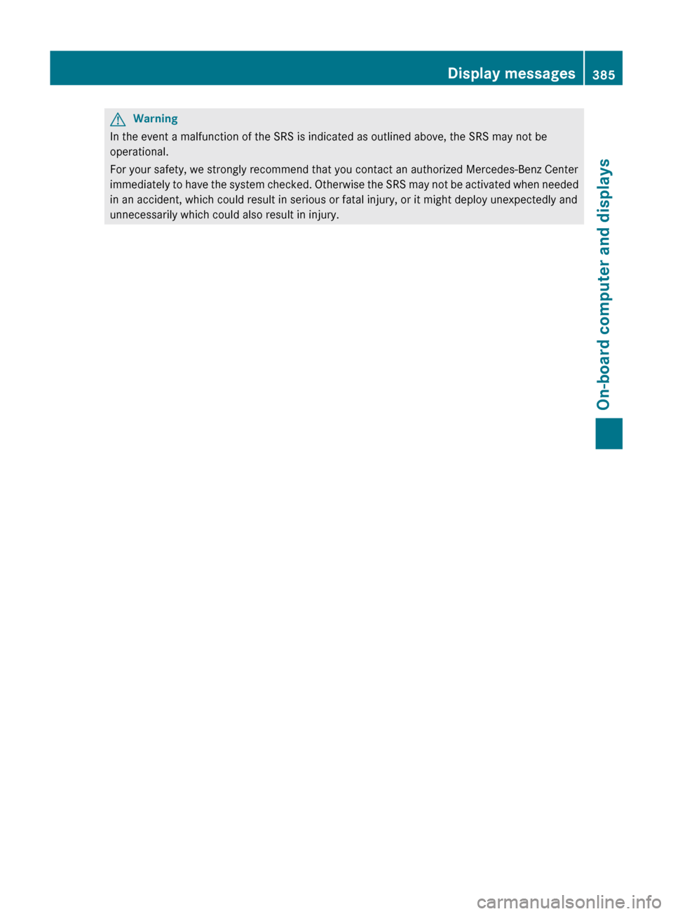 MERCEDES-BENZ S-Class 2011 W221 Owners Manual GWarning
In the event a malfunction of the SRS is indicated as outlined above, the SRS may not be
operational.
For your safety, we strongly recommend that you contact an authorized Mercedes-Benz Cente MERCEDES-BENZ S-Class 2011 W221 Owners Manual GWarning
In the event a malfunction of the SRS is indicated as outlined above, the SRS may not be
operational.
For your safety, we strongly recommend that you contact an authorized Mercedes-Benz Cente