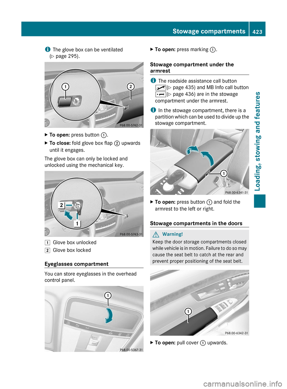 MERCEDES-BENZ S-Class 2011 W221 Owners Manual iThe glove box can be ventilated
(Y page 295).
XTo open: press button :.XTo close: fold glove box flap ; upwards
until it engages.
The glove box can only be locked and
unlocked using the mechanical ke