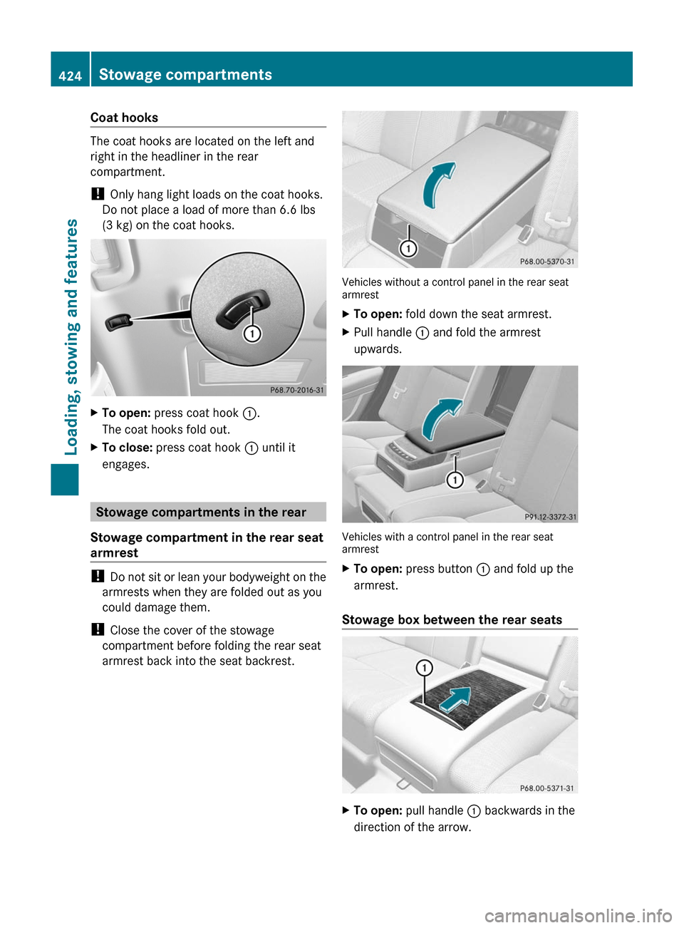 MERCEDES-BENZ S-Class 2011 W221 Owners Manual Coat hooks
The coat hooks are located on the left and
right in the headliner in the rear
compartment.
! Only hang light loads on the coat hooks.
Do not place a load of more than 6.6 lbs
(3 kg) on the 