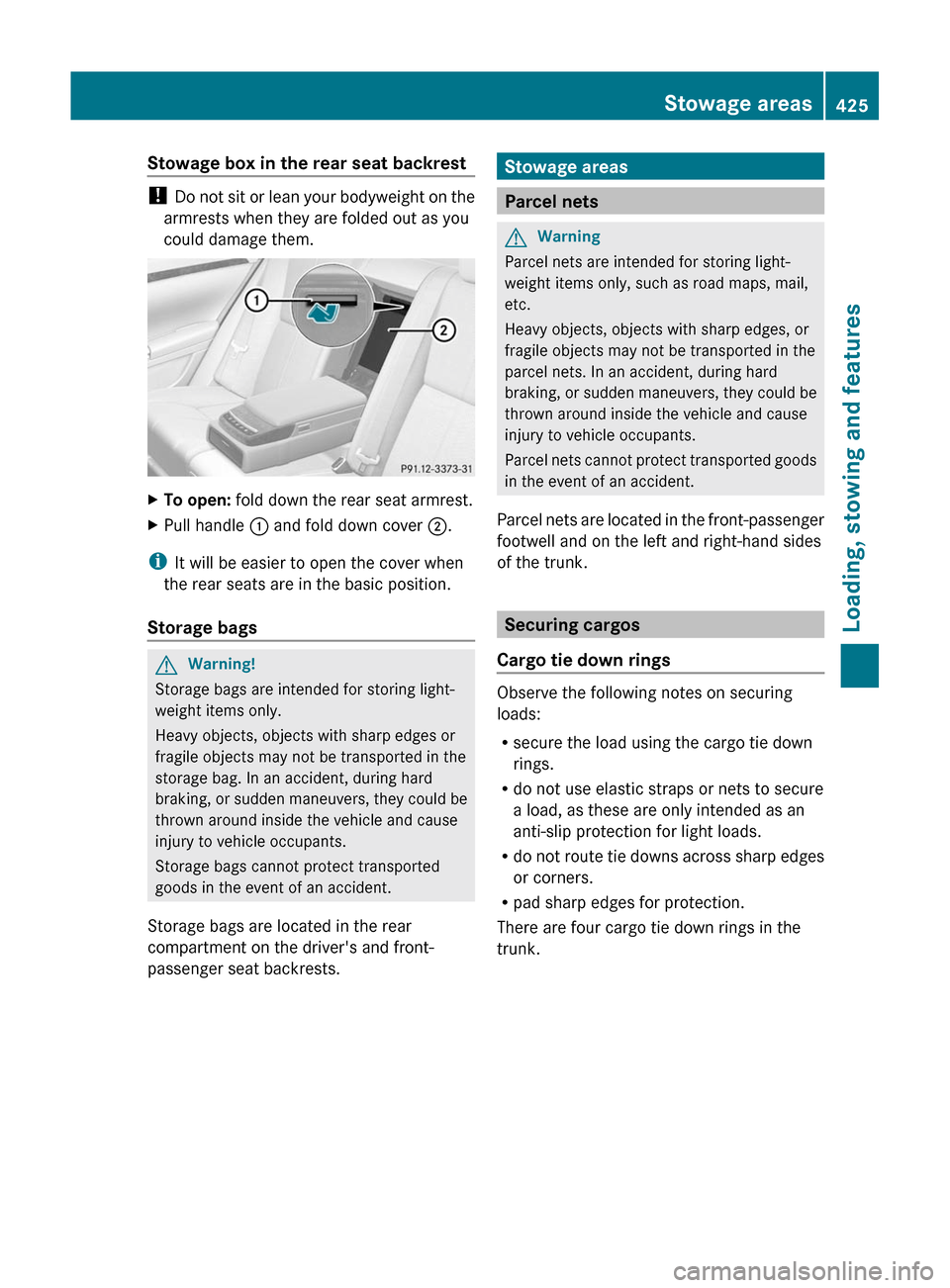 MERCEDES-BENZ S-Class 2011 W221 User Guide Stowage box in the rear seat backrest
! Do not sit or lean your bodyweight on the
armrests when they are folded out as you
could damage them.
XTo open: fold down the rear seat armrest.XPull handle : a