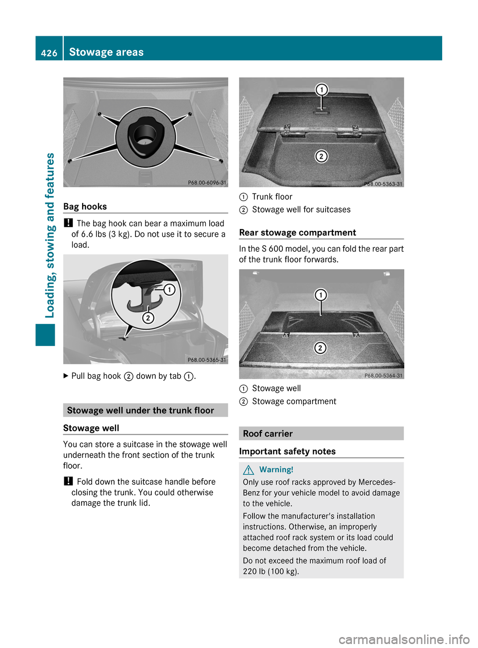 MERCEDES-BENZ S-Class 2011 W221 User Guide Bag hooks
! The bag hook can bear a maximum load
of 6.6 lbs (3 kg). Do not use it to secure a
load.
XPull bag hook ; down by tab :.
Stowage well under the trunk floor
Stowage well
You can store a suit