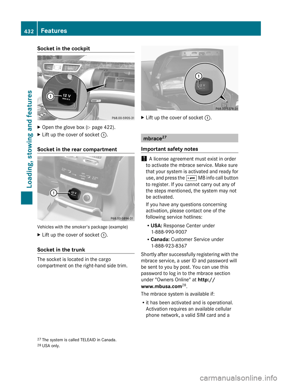 MERCEDES-BENZ S-Class 2011 W221 Owners Manual Socket in the cockpitXOpen the glove box (Y page 422).XLift up the cover of socket :.
Socket in the rear compartment
Vehicles with the smokers package (example)
XLift up the cover of socket :.
Socket
