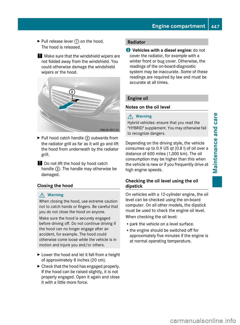 MERCEDES-BENZ S-Class 2011 W221 Owners Manual XPull release lever : on the hood.
The hood is released.
! Make sure that the windshield wipers are
not folded away from the windshield. You
could otherwise damage the windshield
wipers or the hood.
X MERCEDES-BENZ S-Class 2011 W221 Owners Manual XPull release lever : on the hood.
The hood is released.
! Make sure that the windshield wipers are
not folded away from the windshield. You
could otherwise damage the windshield
wipers or the hood.
X