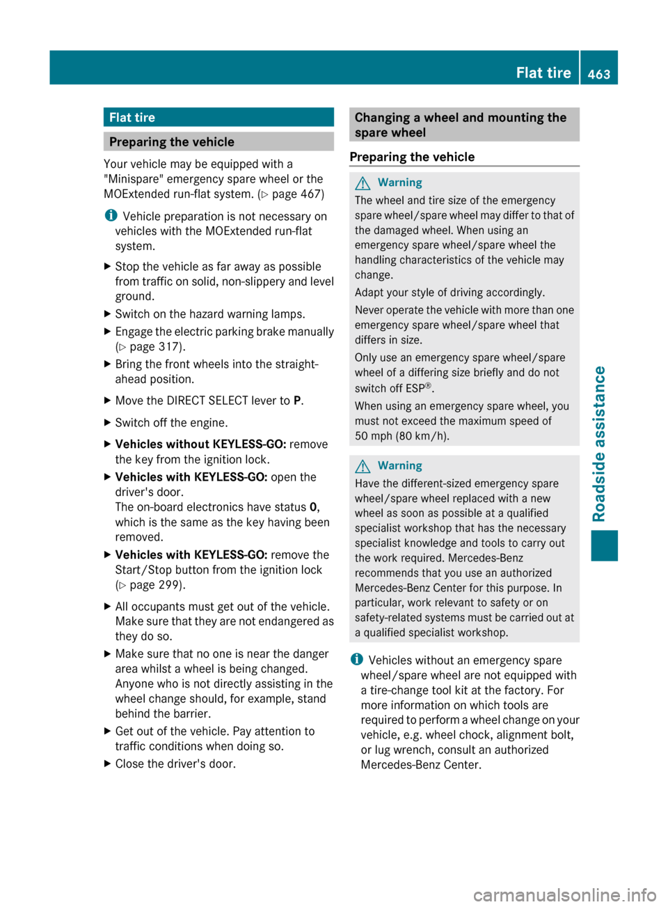 MERCEDES-BENZ S-Class 2011 W221 Owners Manual Flat tire
Preparing the vehicle
Your vehicle may be equipped with a
"Minispare" emergency spare wheel or the
MOExtended run-flat system. ( Y page 467)
i Vehicle preparation is not necessary on
vehicle MERCEDES-BENZ S-Class 2011 W221 Owners Manual Flat tire
Preparing the vehicle
Your vehicle may be equipped with a
"Minispare" emergency spare wheel or the
MOExtended run-flat system. ( Y page 467)
i Vehicle preparation is not necessary on
vehicle