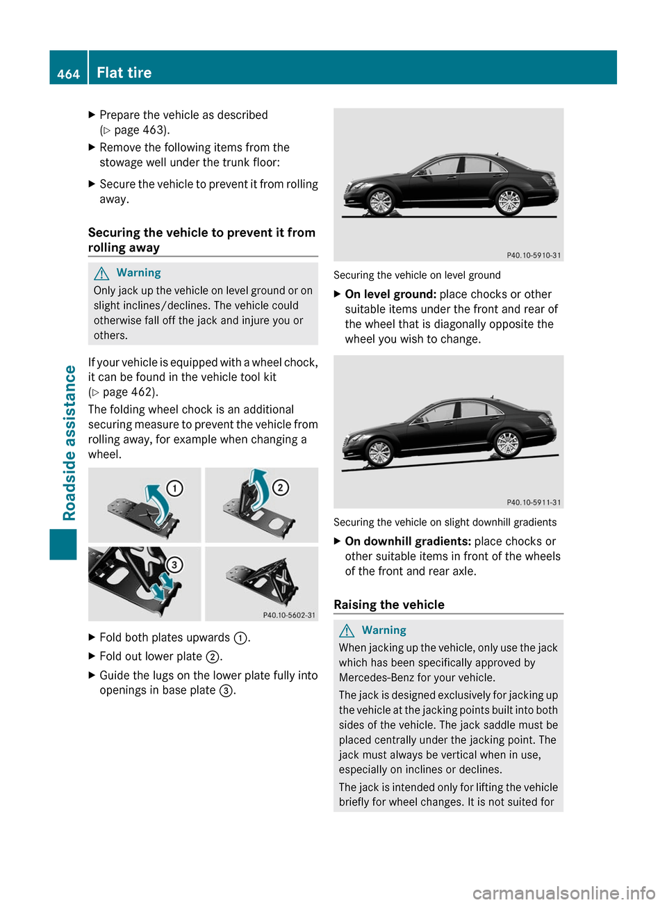 MERCEDES-BENZ S-Class 2011 W221 Owners Manual XPrepare the vehicle as described
(Y page 463).
XRemove the following items from the
stowage well under the trunk floor:
XSecure the vehicle to prevent it from rolling
away.
Securing the vehicle to pr