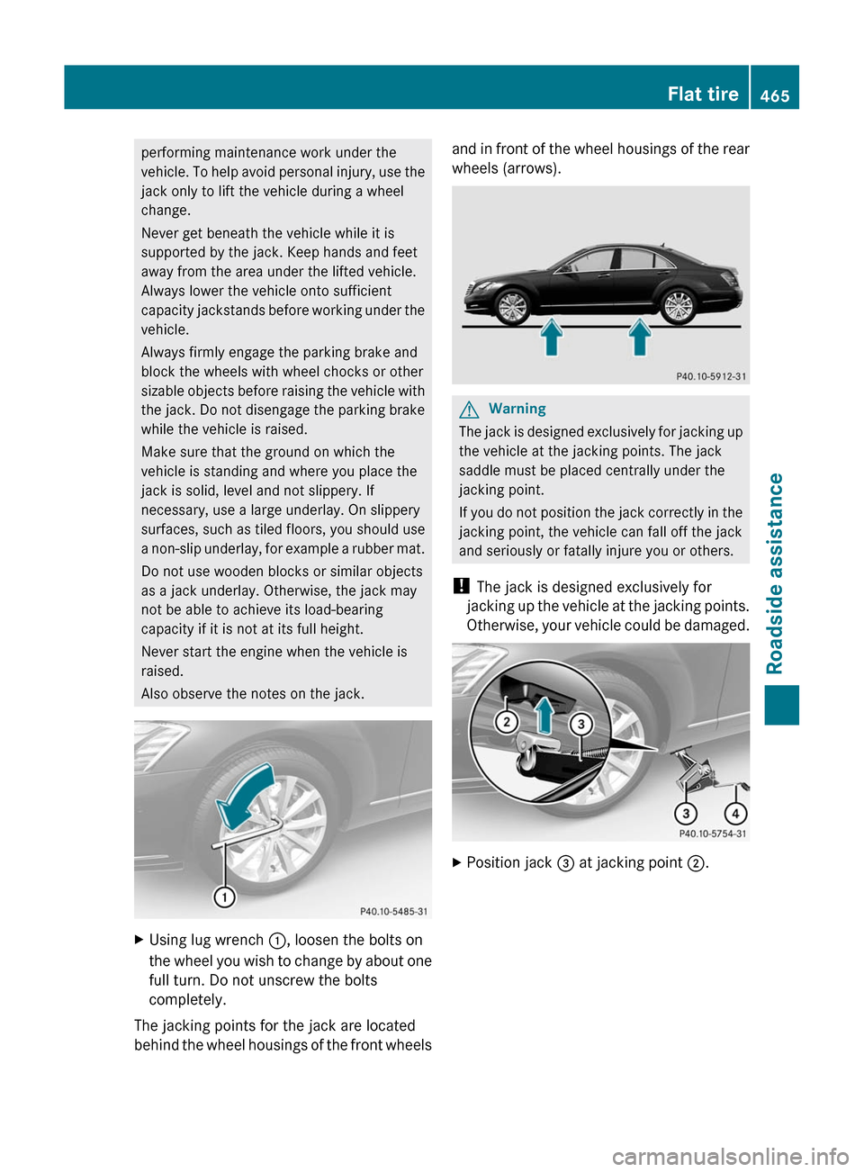 MERCEDES-BENZ S-Class 2011 W221 Owners Manual performing maintenance work under the
vehicle. To help avoid personal injury, use the
jack only to lift the vehicle during a wheel
change.
Never get beneath the vehicle while it is
supported by the ja MERCEDES-BENZ S-Class 2011 W221 Owners Manual performing maintenance work under the
vehicle. To help avoid personal injury, use the
jack only to lift the vehicle during a wheel
change.
Never get beneath the vehicle while it is
supported by the ja