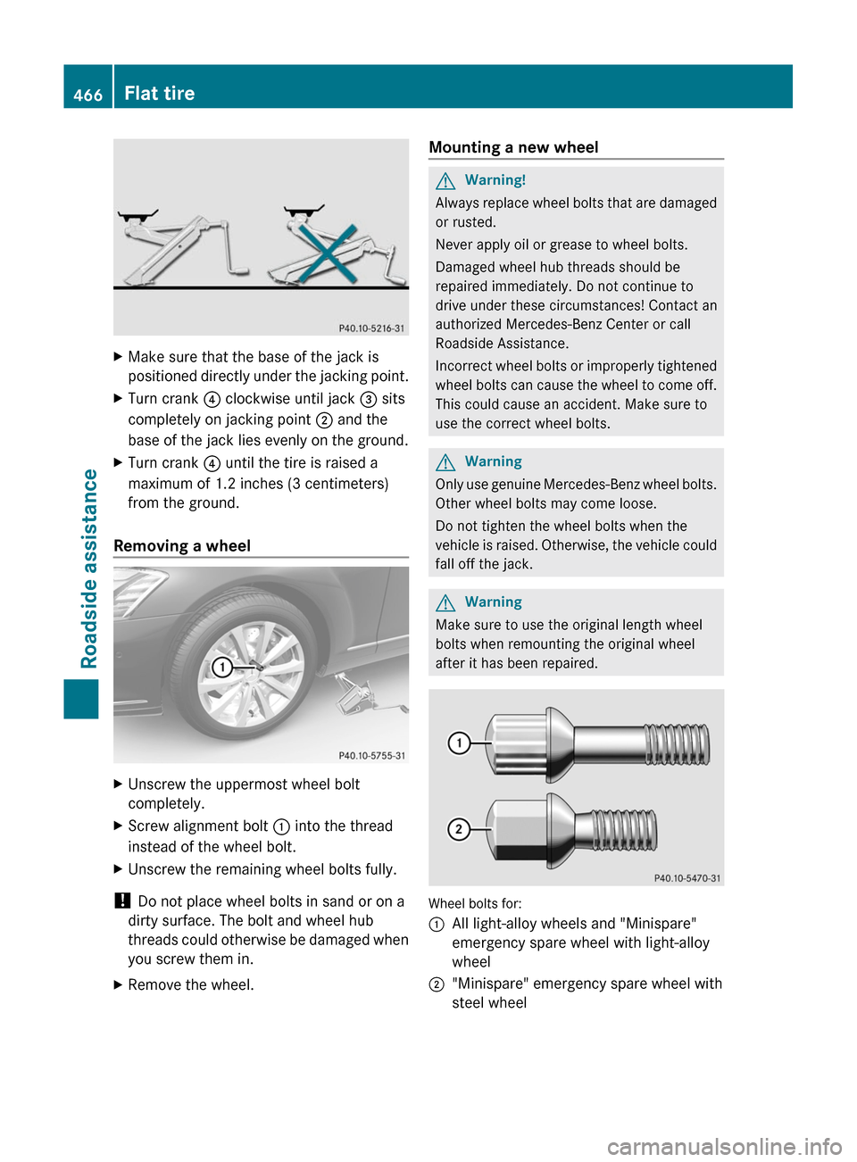 MERCEDES-BENZ S-Class 2011 W221 Service Manual XMake sure that the base of the jack is
positioned directly under the jacking point.
XTurn crank ? clockwise until jack = sits
completely on jacking point ; and the
base of the jack lies evenly on the