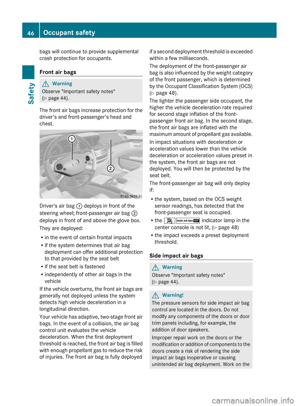 MERCEDES-BENZ S-Class 2011 W221 Service Manual bags will continue to provide supplemental
crash protection for occupants.
Front air bags
GWarning
Observe "Important safety notes"
(Y page 44).
The front air bags increase protection for the
drivers