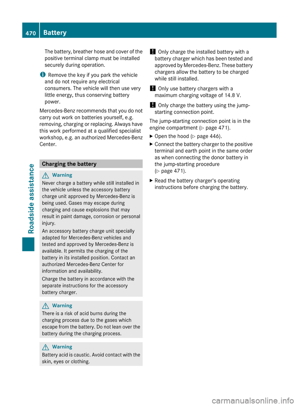 MERCEDES-BENZ S-Class 2011 W221 Owners Manual The battery, breather hose and cover of the
positive terminal clamp must be installed
securely during operation.
i Remove the key if you park the vehicle
and do not require any electrical
consumers. T MERCEDES-BENZ S-Class 2011 W221 Owners Manual The battery, breather hose and cover of the
positive terminal clamp must be installed
securely during operation.
i Remove the key if you park the vehicle
and do not require any electrical
consumers. T