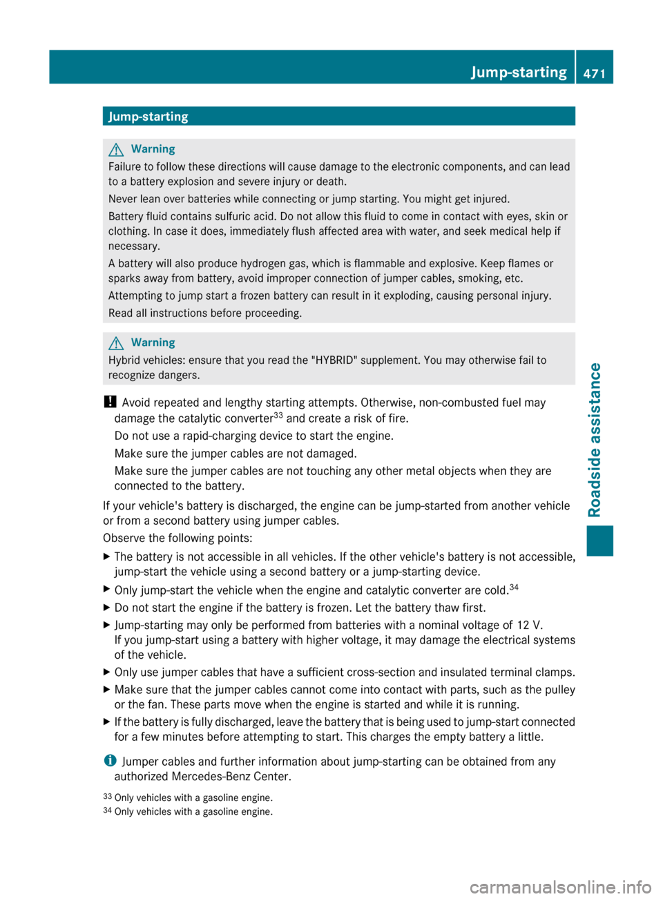 MERCEDES-BENZ S-Class 2011 W221 Owners Guide Jump-startingGWarning
Failure to follow these directions will cause damage to the electronic components, and can lead
to a battery explosion and severe injury or death.
Never lean over batteries while