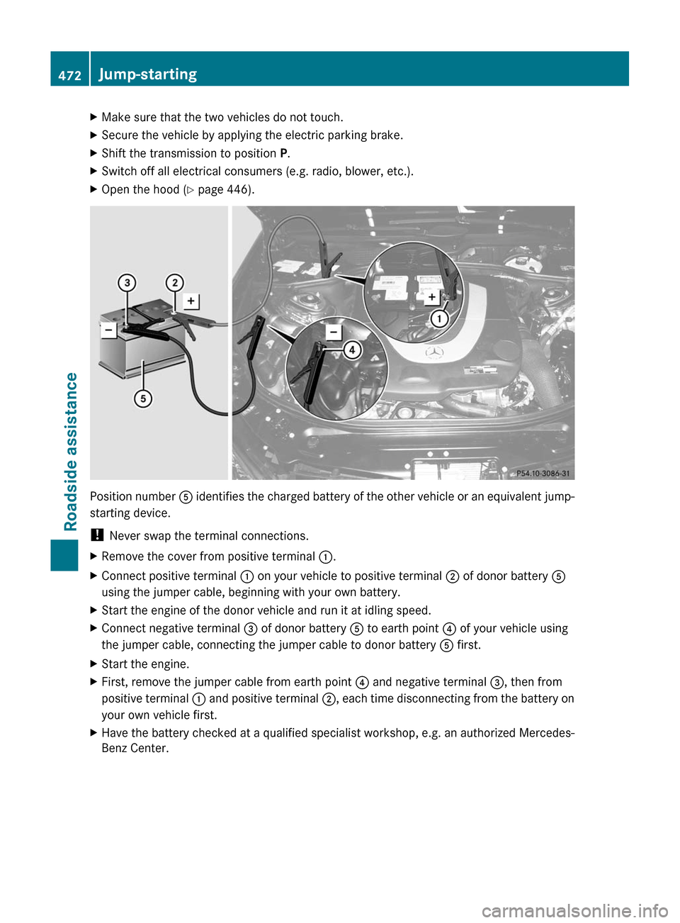 MERCEDES-BENZ S-Class 2011 W221 Owners Manual XMake sure that the two vehicles do not touch.XSecure the vehicle by applying the electric parking brake.XShift the transmission to position P.XSwitch off all electrical consumers (e.g. radio, blower, MERCEDES-BENZ S-Class 2011 W221 Owners Manual XMake sure that the two vehicles do not touch.XSecure the vehicle by applying the electric parking brake.XShift the transmission to position P.XSwitch off all electrical consumers (e.g. radio, blower,