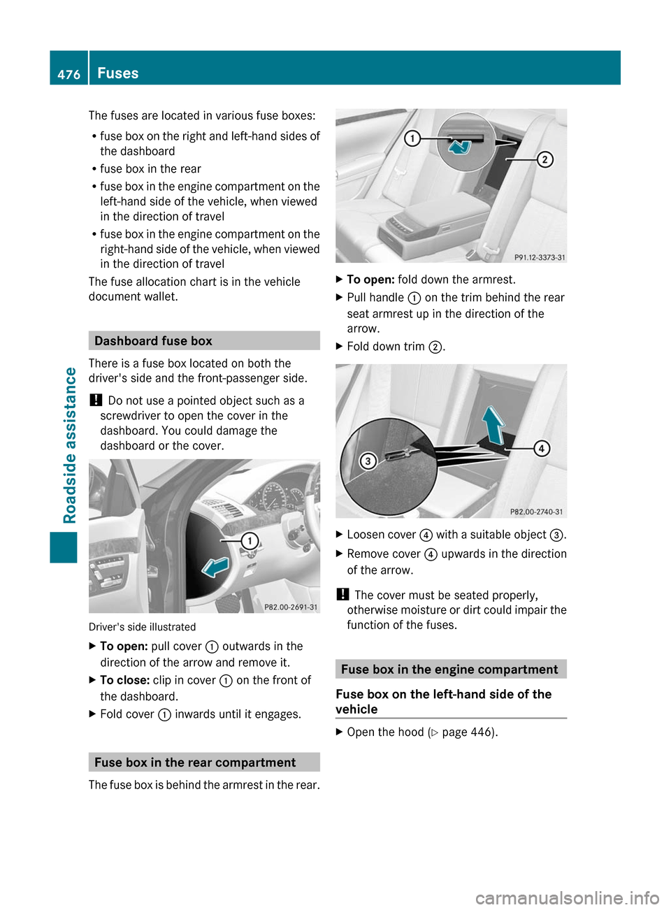 MERCEDES-BENZ S-Class 2011 W221 Owners Manual The fuses are located in various fuse boxes:
Rfuse box on the right and left-hand sides of
the dashboard
Rfuse box in the rear
Rfuse box in the engine compartment on the
left-hand side of the vehicle,