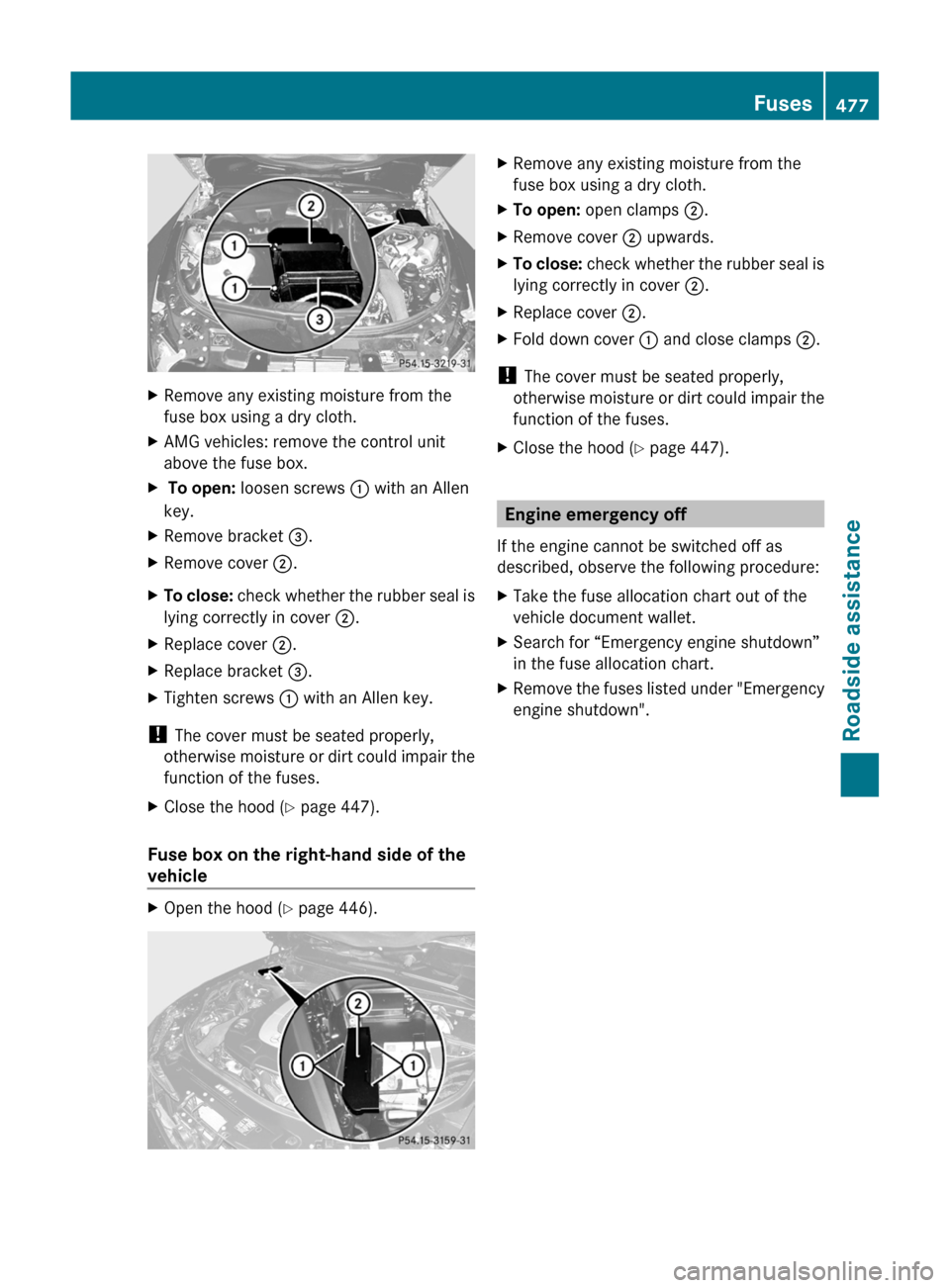 MERCEDES-BENZ S-Class 2011 W221 Owners Manual XRemove any existing moisture from the
fuse box using a dry cloth.
XAMG vehicles: remove the control unit
above the fuse box.
X To open: loosen screws : with an Allen
key.
XRemove bracket =.XRemove co