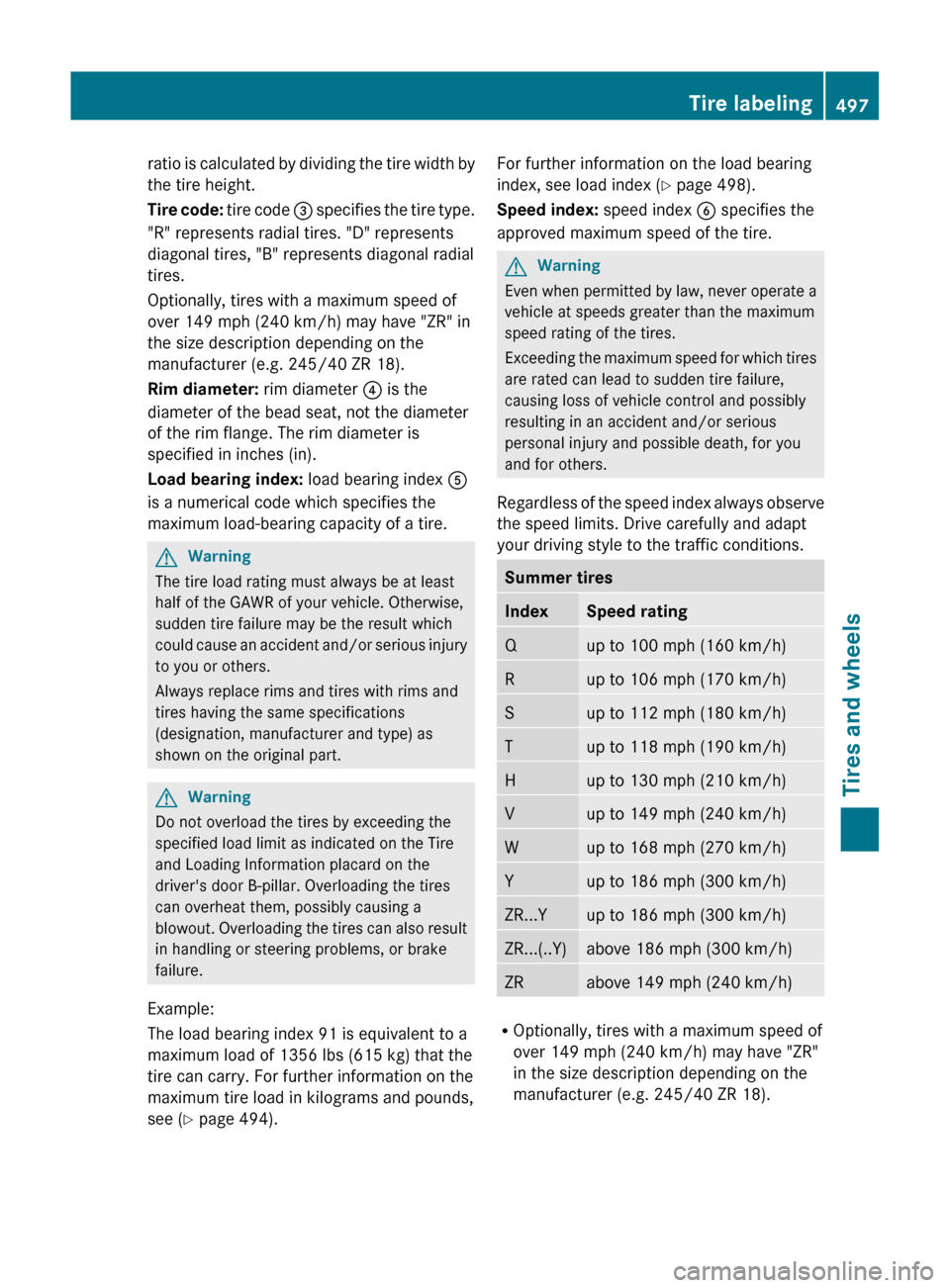 MERCEDES-BENZ S-Class 2011 W221 Owners Manual ratio is calculated by dividing the tire width by
the tire height.
Tire code:  tire code = specifies the tire type.
"R" represents radial tires. "D" represents
diagonal tires, "B" represents diagonal 