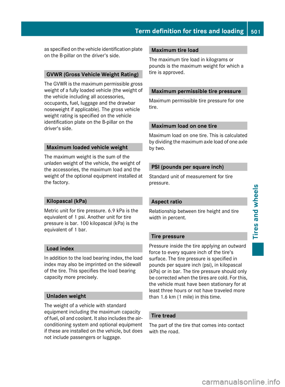 MERCEDES-BENZ S-Class 2011 W221 Owners Manual as specified on the vehicle identification plate
on the B-pillar on the drivers side.
GVWR (Gross Vehicle Weight Rating)
The GVWR is the maximum permissible gross
weight of a fully loaded vehicle (th MERCEDES-BENZ S-Class 2011 W221 Owners Manual as specified on the vehicle identification plate
on the B-pillar on the drivers side.
GVWR (Gross Vehicle Weight Rating)
The GVWR is the maximum permissible gross
weight of a fully loaded vehicle (th
