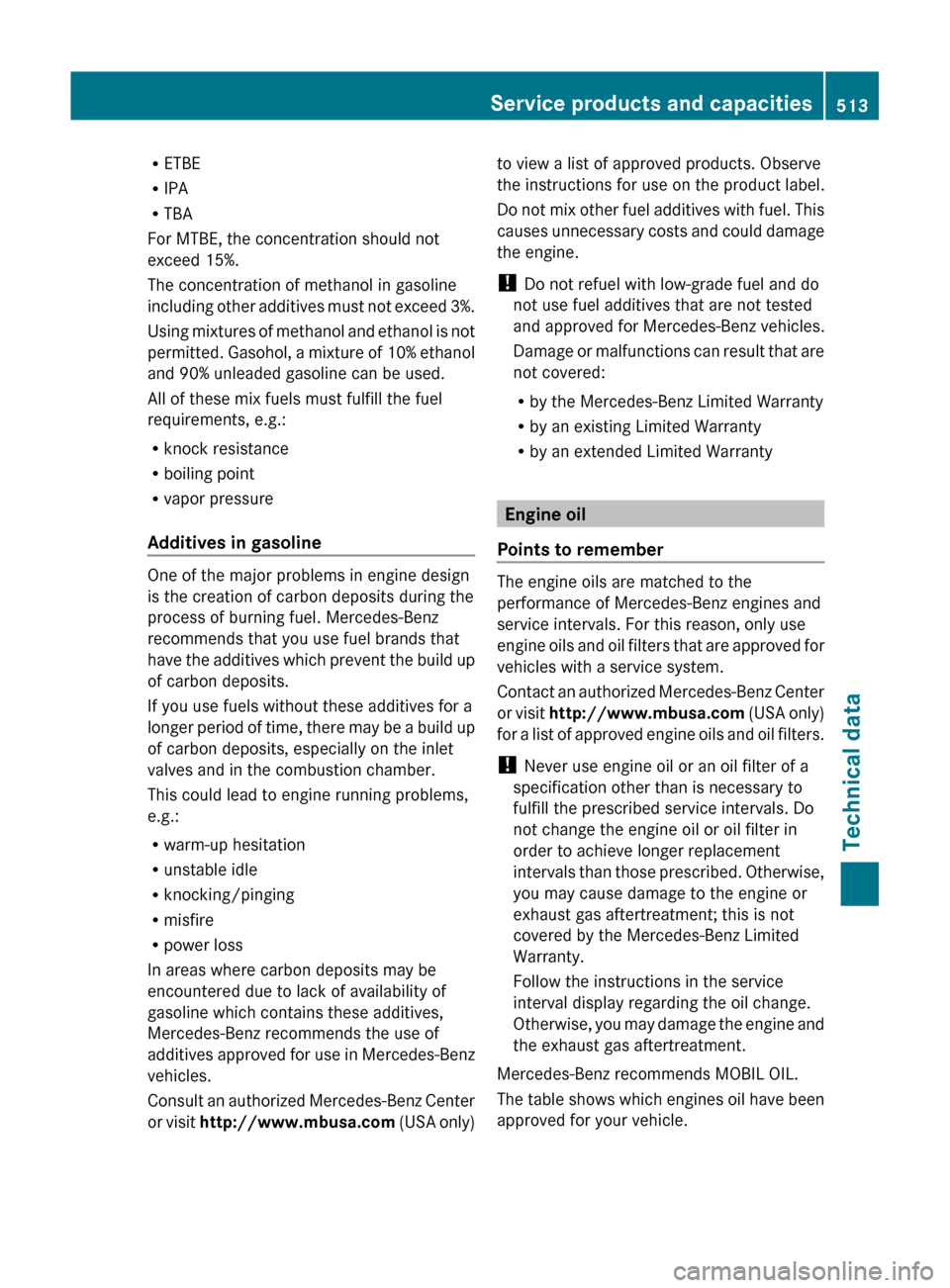 MERCEDES-BENZ S-Class 2011 W221 User Guide RETBE
R IPA
R TBA
For MTBE, the concentration should not
exceed 15%.
The concentration of methanol in gasoline
including other additives must not exceed 3%.
Using mixtures of methanol and ethanol is n