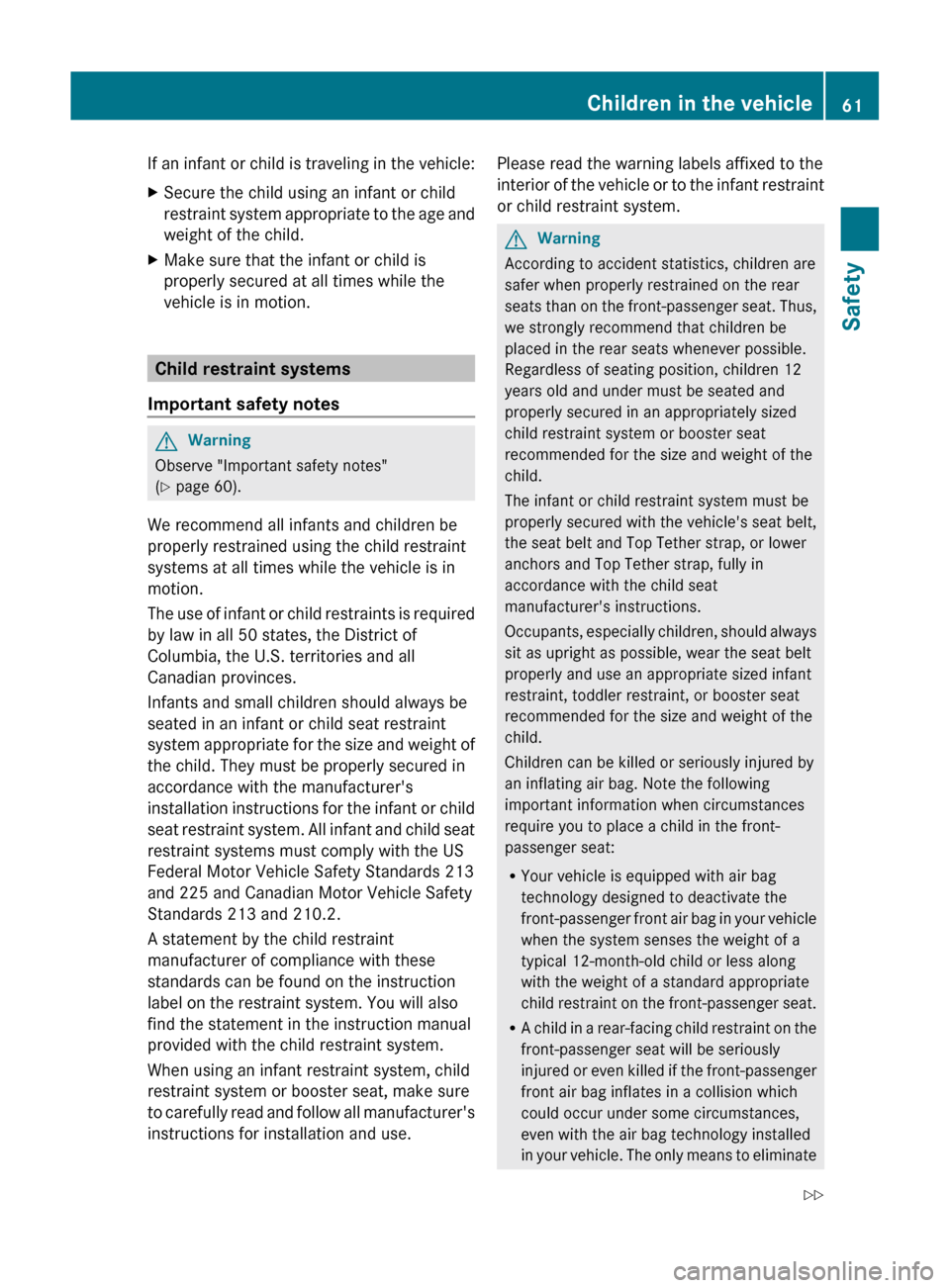 MERCEDES-BENZ S-Class 2011 W221 Service Manual If an infant or child is traveling in the vehicle:XSecure the child using an infant or child
restraint system appropriate to the age and
weight of the child.XMake sure that the infant or child is
prop