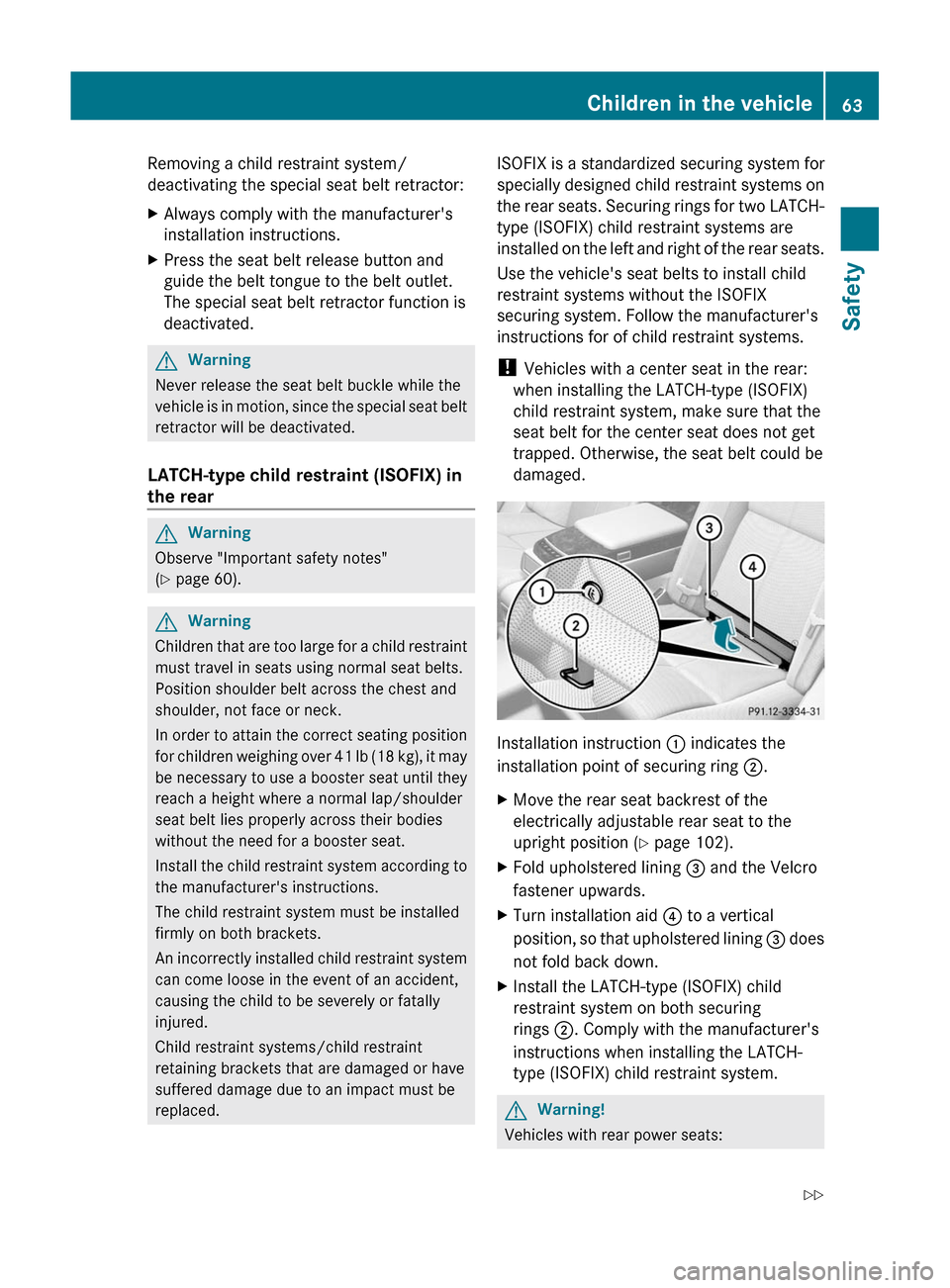 MERCEDES-BENZ S-Class 2011 W221 Owners Manual Removing a child restraint system/
deactivating the special seat belt retractor:XAlways comply with the manufacturers
installation instructions.XPress the seat belt release button and
guide the belt 