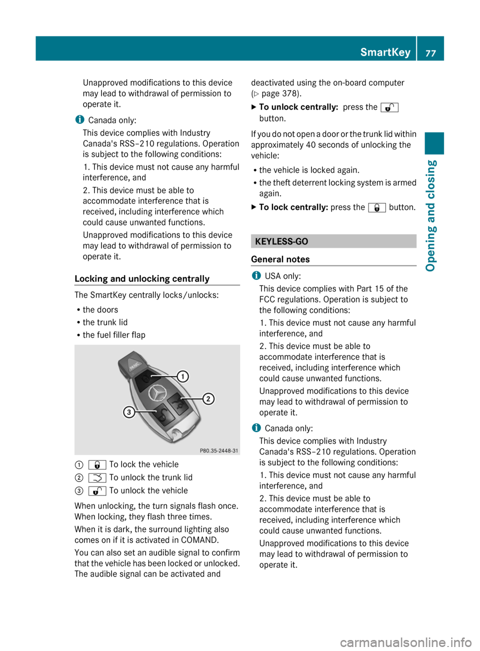 MERCEDES-BENZ S-Class 2011 W221 Owners Manual Unapproved modifications to this device
may lead to withdrawal of permission to
operate it.
i Canada only:
This device complies with Industry
Canadas RSS–210 regulations. Operation
is subject to th