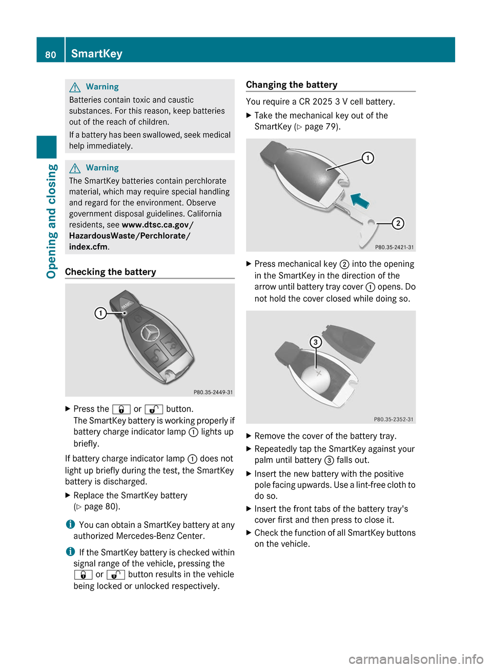 MERCEDES-BENZ S-Class 2011 W221 Owners Guide GWarning
Batteries contain toxic and caustic
substances. For this reason, keep batteries
out of the reach of children.
If a battery has been swallowed, seek medical
help immediately.
GWarning
The Smar