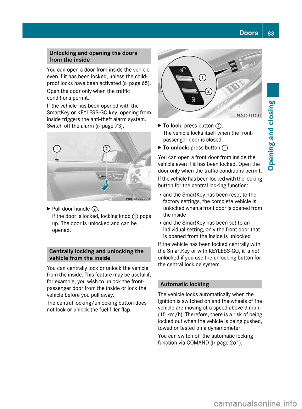 MERCEDES-BENZ S-Class 2011 W221 Manual Online Unlocking and opening the doors
from the inside
You can open a door from inside the vehicle
even if it has been locked, unless the child-
proof locks have been activated (Y page 65).
Open the door onl MERCEDES-BENZ S-Class 2011 W221 Manual Online Unlocking and opening the doors
from the inside
You can open a door from inside the vehicle
even if it has been locked, unless the child-
proof locks have been activated (Y page 65).
Open the door onl