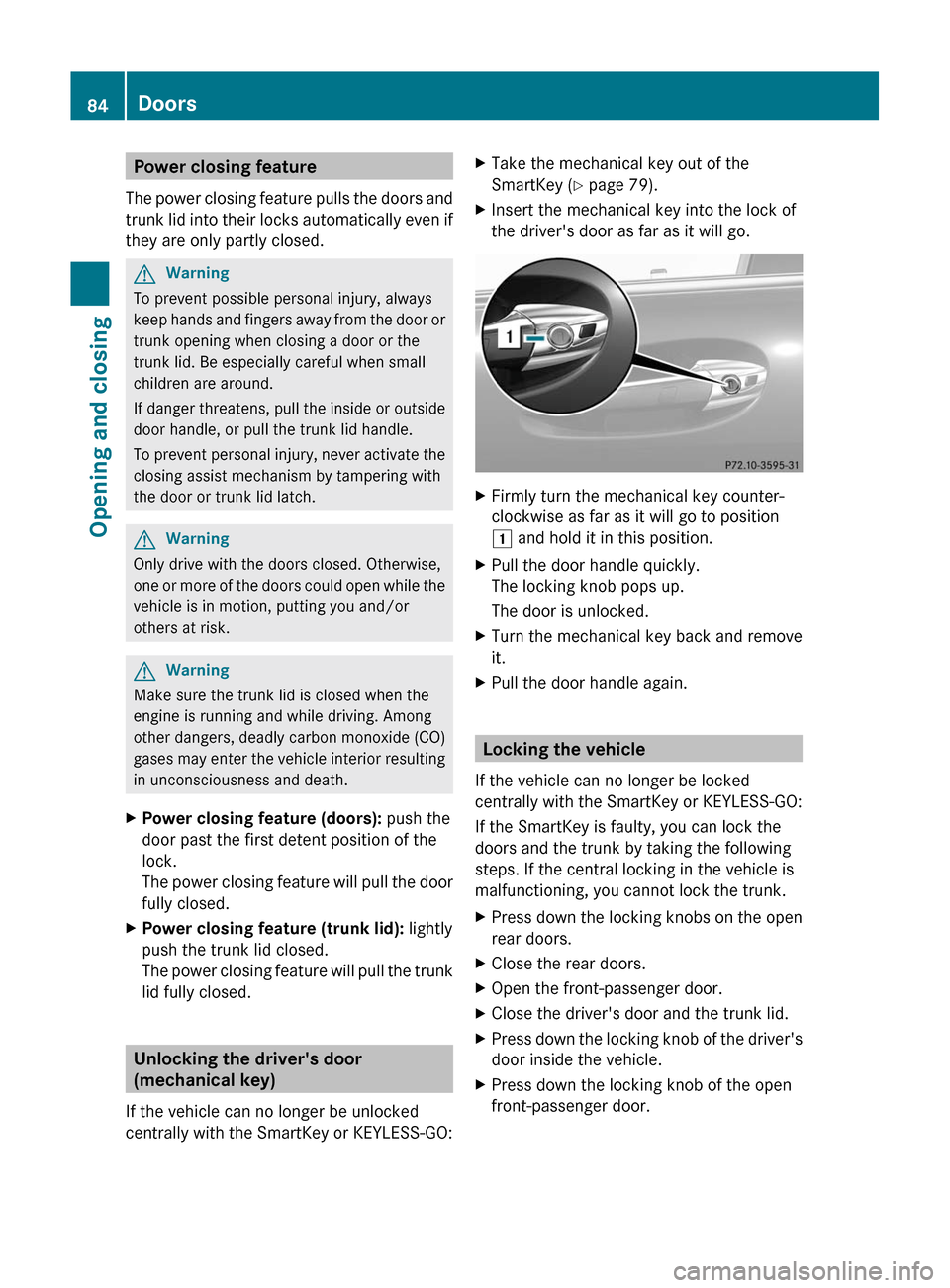 MERCEDES-BENZ S-Class 2011 W221 Service Manual Power closing feature
The power closing feature pulls the doors and
trunk lid into their locks automatically even if
they are only partly closed.
GWarning
To prevent possible personal injury, always
k