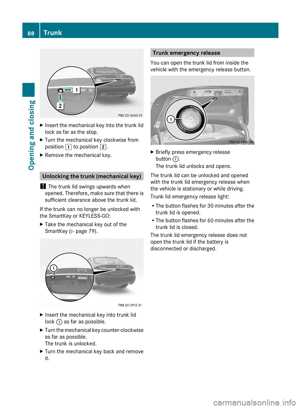MERCEDES-BENZ S-Class 2011 W221 Owners Manual XInsert the mechanical key into the trunk lid
lock as far as the stop.
XTurn the mechanical key clockwise from
position 1 to position 2.
XRemove the mechanical key.
Unlocking the trunk (mechanical key MERCEDES-BENZ S-Class 2011 W221 Owners Manual XInsert the mechanical key into the trunk lid
lock as far as the stop.
XTurn the mechanical key clockwise from
position 1 to position 2.
XRemove the mechanical key.
Unlocking the trunk (mechanical key