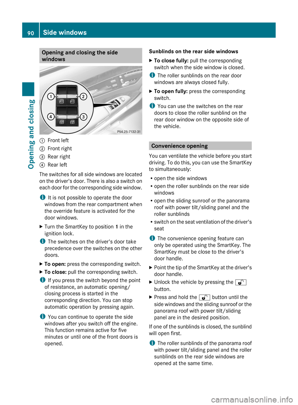 MERCEDES-BENZ S-Class 2011 W221 Owners Guide Opening and closing the side
windows
:Front left;Front right=Rear right?Rear left
The switches for all side windows are located
on the drivers door. There is also a switch on
each door for the corres