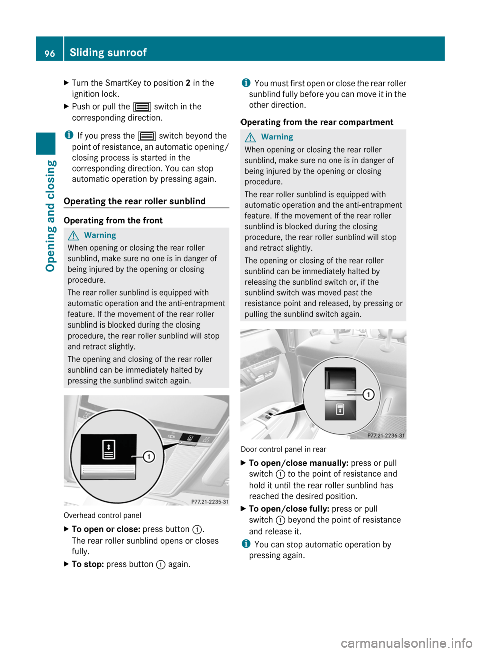 MERCEDES-BENZ S-Class 2011 W221 Owners Guide XTurn the SmartKey to position 2 in the
ignition lock.
XPush or pull the 3 switch in the
corresponding direction.
iIf you press the 3 switch beyond the
point of resistance, an automatic opening/
closi