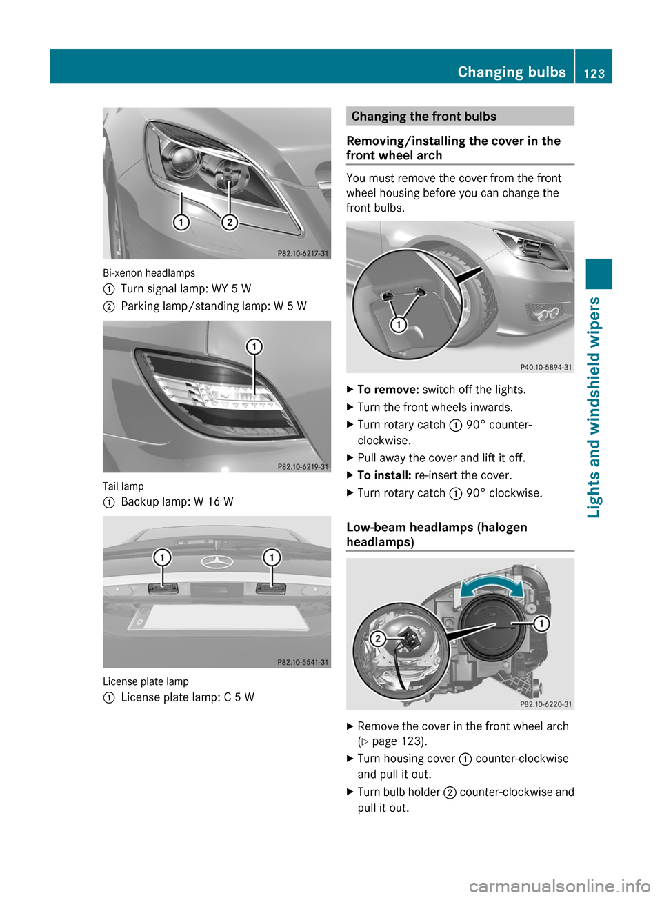 MERCEDES-BENZ R-Class 2011 W251 Owners Manual Bi-xenon headlamps
:Turn signal lamp: WY 5 W;Parking lamp/standing lamp: W 5 W
Tail lamp
:Backup lamp: W 16 W
License plate lamp
:License plate lamp: C 5 WChanging the front bulbs
Removing/installing 
