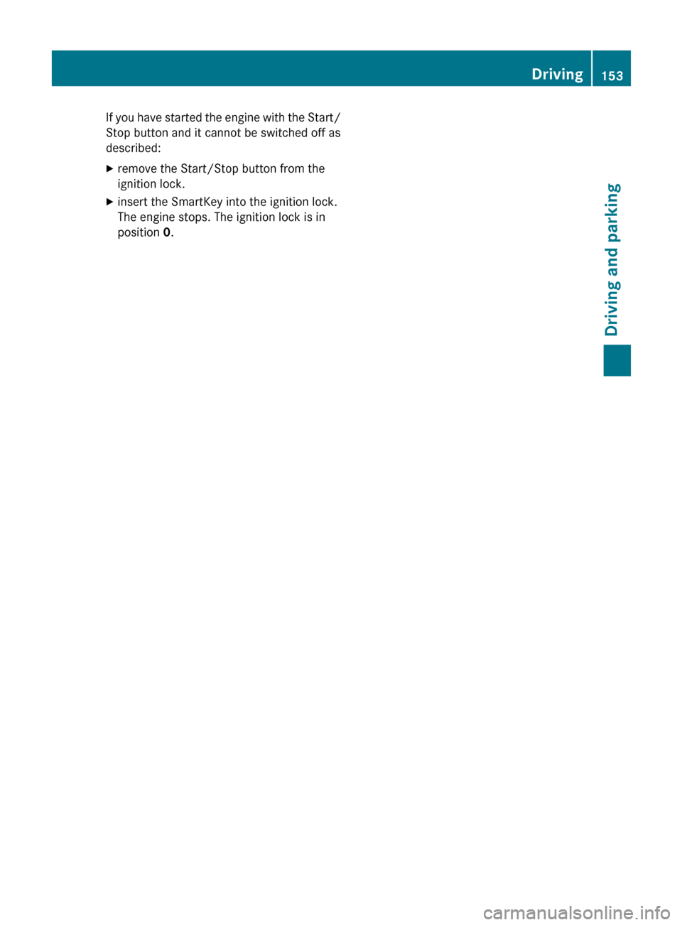 MERCEDES-BENZ R-Class 2011 W251 Owners Guide If you have started the engine with the Start/
Stop button and it cannot be switched off as
described:Xremove the Start/Stop button from the
ignition lock.Xinsert the SmartKey into the ignition lock.
