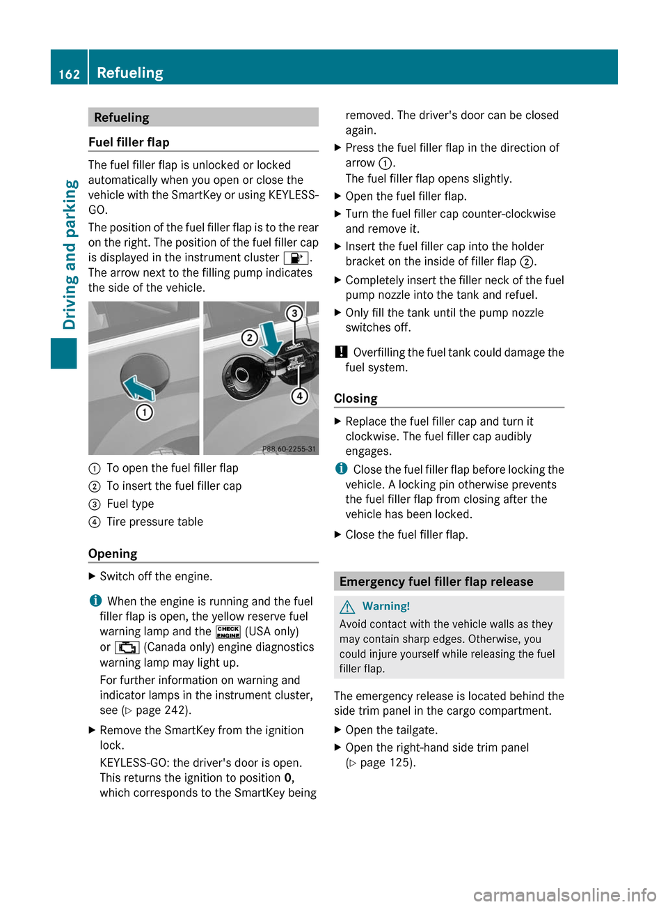 MERCEDES-BENZ R-Class 2011 W251 Owners Manual Refueling
Fuel filler flap
The fuel filler flap is unlocked or locked
automatically when you open or close the
vehicle with the SmartKey or using KEYLESS-
GO.
The position of the fuel filler flap is t MERCEDES-BENZ R-Class 2011 W251 Owners Manual Refueling
Fuel filler flap
The fuel filler flap is unlocked or locked
automatically when you open or close the
vehicle with the SmartKey or using KEYLESS-
GO.
The position of the fuel filler flap is t