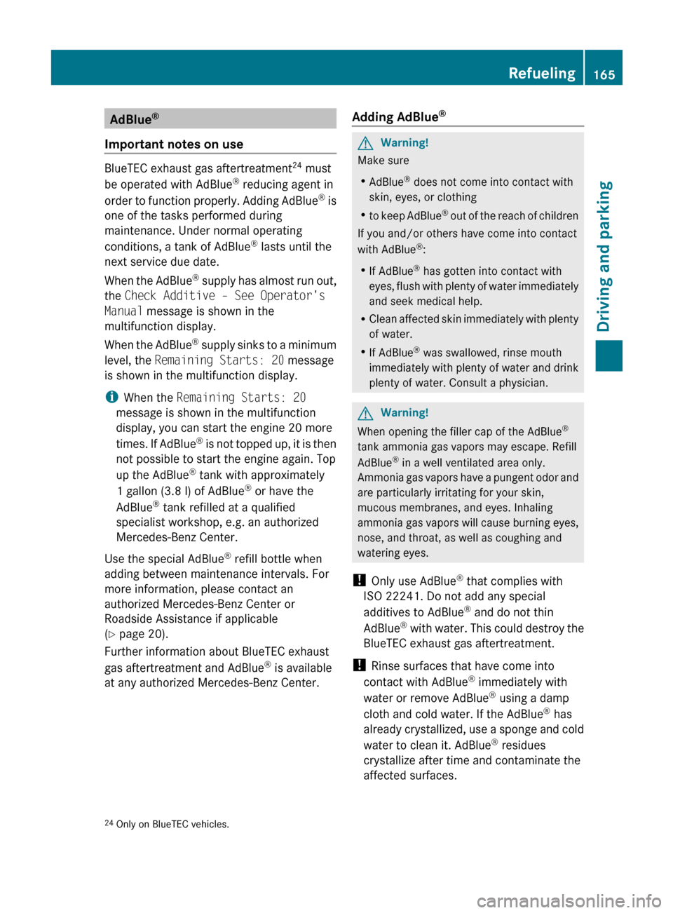MERCEDES-BENZ R-Class 2011 W251 User Guide AdBlue®
Important notes on use
BlueTEC exhaust gas aftertreatment 24
 must
be operated with AdBlue ®
 reducing agent in
order to function properly. Adding AdBlue ®
 is
one of the tasks performed du
