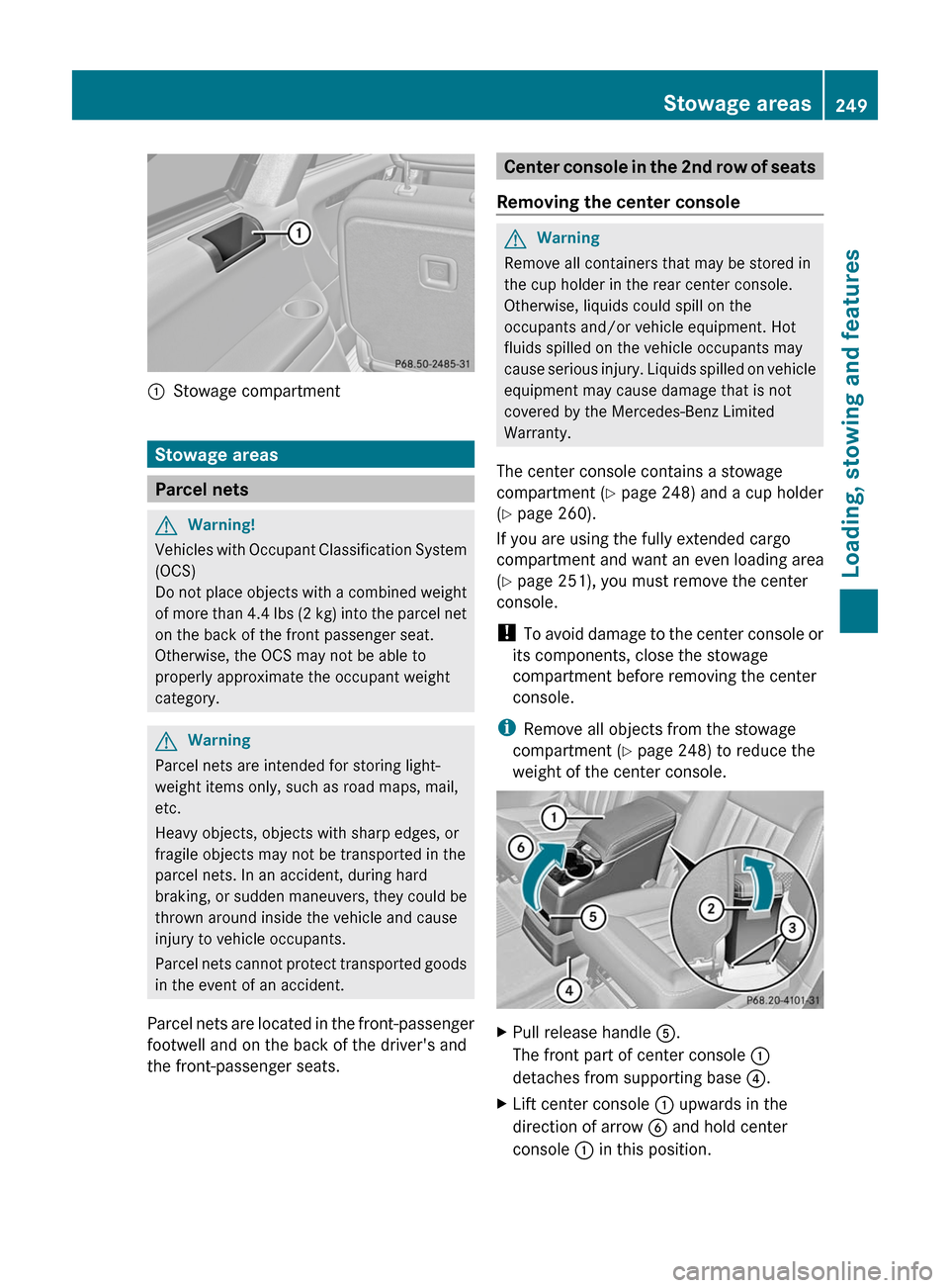 MERCEDES-BENZ R-Class 2011 W251 Owners Manual :Stowage compartment
Stowage areas
Parcel nets
GWarning!
Vehicles with Occupant Classification System
(OCS)
Do not place objects with a combined weight
of more than 4.4 lbs (2 kg) into the parcel net
