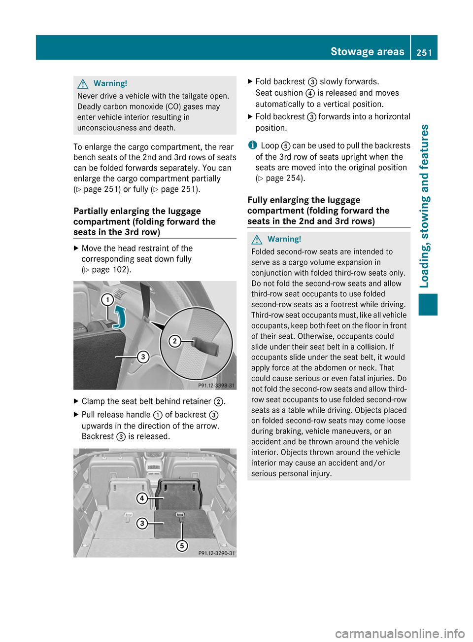 MERCEDES-BENZ R-Class 2011 W251 Owners Manual GWarning!
Never drive a vehicle with the tailgate open.
Deadly carbon monoxide (CO) gases may
enter vehicle interior resulting in
unconsciousness and death.
To enlarge the cargo compartment, the rear

