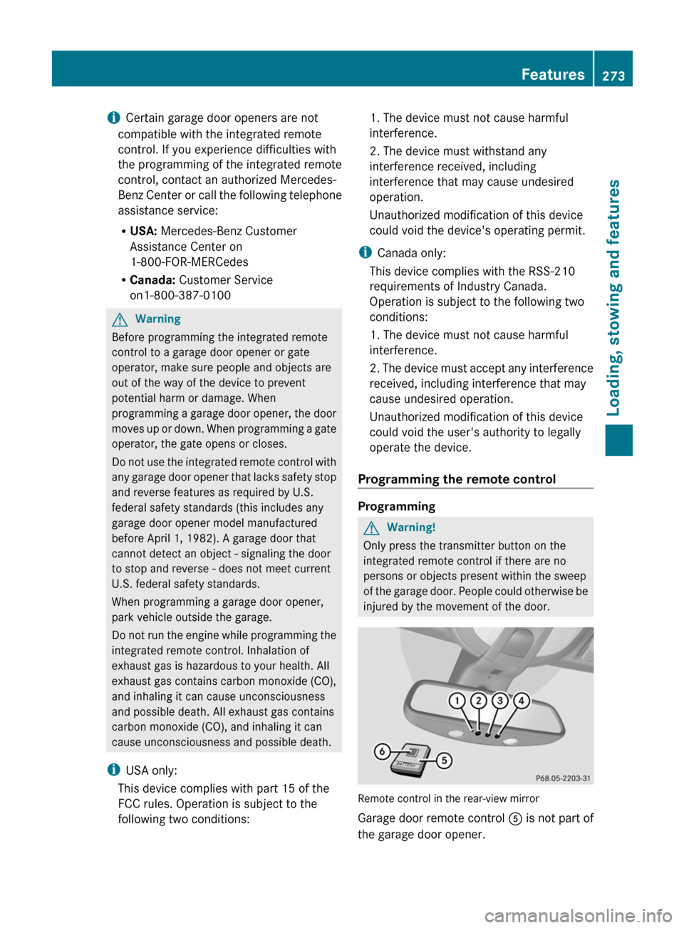 MERCEDES-BENZ R-Class 2011 W251 Owners Manual iCertain garage door openers are not
compatible with the integrated remote
control. If you experience difficulties with
the programming of the integrated remote
control, contact an authorized Mercedes