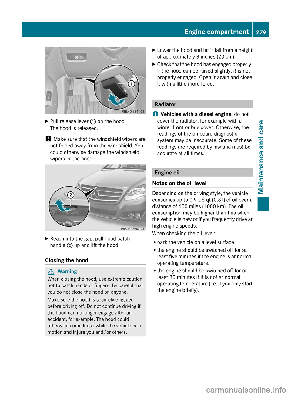 MERCEDES-BENZ R-Class 2011 W251 Owners Manual XPull release lever : on the hood.
The hood is released.
!  Make sure that the windshield wipers are
not folded away from the windshield. You
could otherwise damage the windshield
wipers or the hood.
