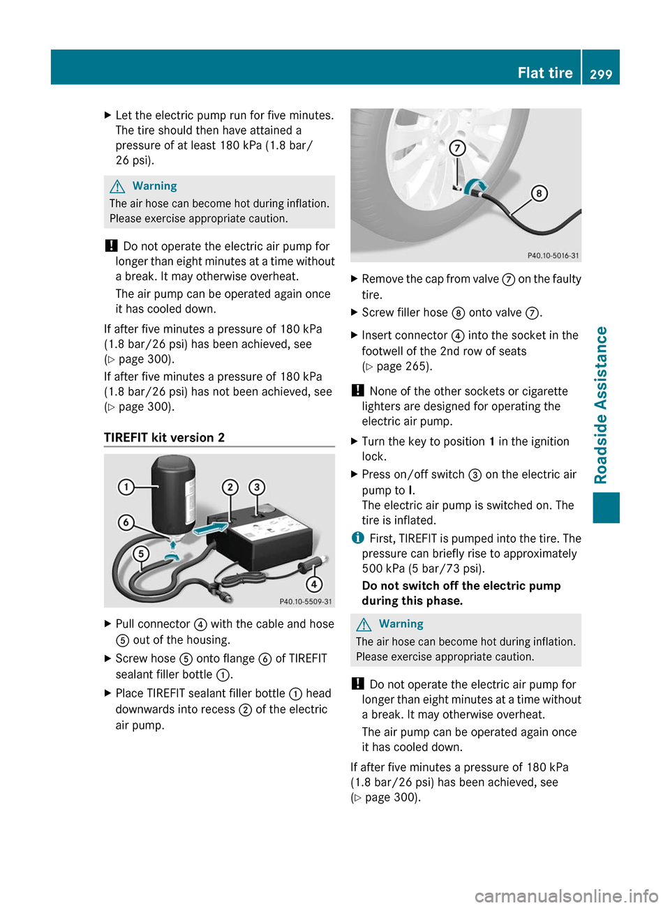 MERCEDES-BENZ R-Class 2011 W251 Owners Manual XLet the electric pump run for five minutes.
The tire should then have attained a
pressure of at least 180 kPa (1.8 bar/
26 psi).
GWarning
The air hose can become hot during inflation.
Please exercise MERCEDES-BENZ R-Class 2011 W251 Owners Manual XLet the electric pump run for five minutes.
The tire should then have attained a
pressure of at least 180 kPa (1.8 bar/
26 psi).
GWarning
The air hose can become hot during inflation.
Please exercise