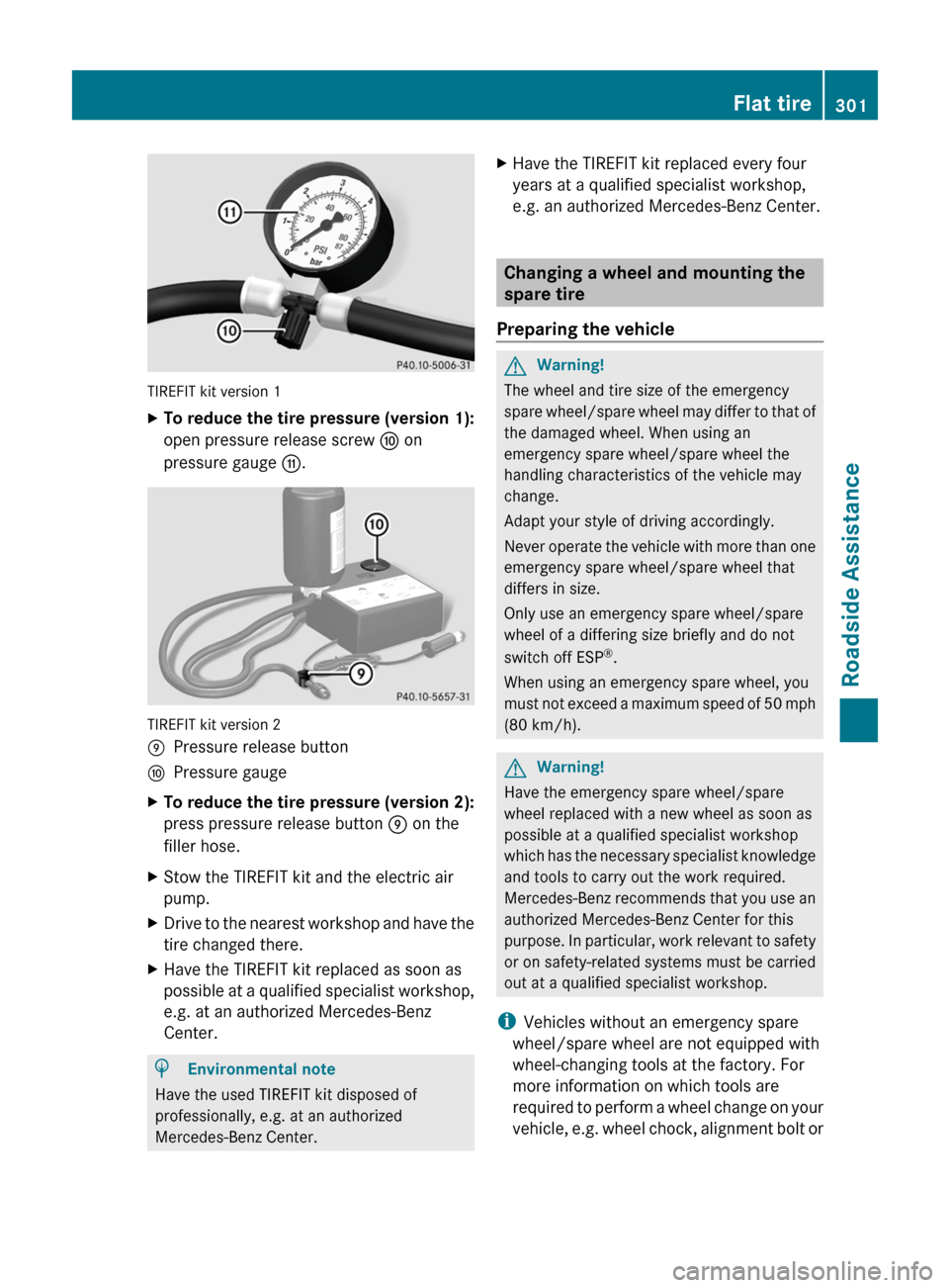 MERCEDES-BENZ R-Class 2011 W251 Owners Manual TIREFIT kit version 1
XTo reduce the tire pressure (version 1):
open pressure release screw F on
pressure gauge G.
TIREFIT kit version 2
EPressure release buttonFPressure gaugeXTo reduce the tire pres