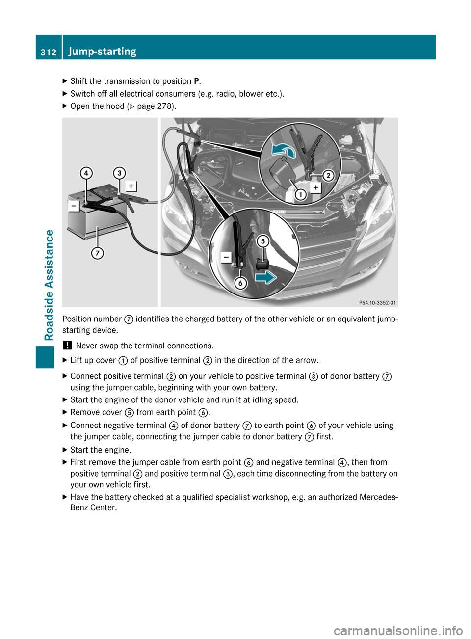 MERCEDES-BENZ R-Class 2011 W251 Owners Manual XShift the transmission to position P.XSwitch off all electrical consumers (e.g. radio, blower etc.).XOpen the hood ( Y page 278).
Position number  C identifies the charged battery of the other vehicl